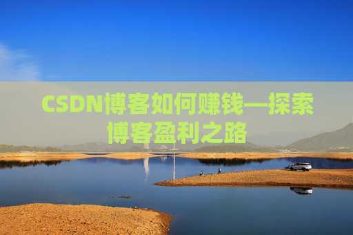 CSDN博客如何赚钱—探索博客盈利之路
