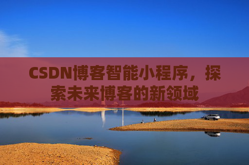 CSDN博客智能小程序，探索未来博客的新领域
